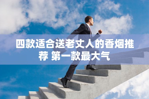 四款适合送老丈人的香烟推荐 第一款最大气