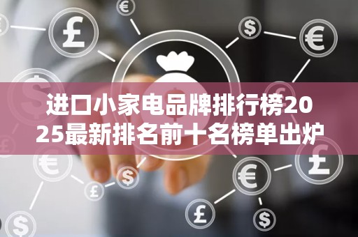 进口小家电品牌排行榜2025最新排名前十名榜单出炉