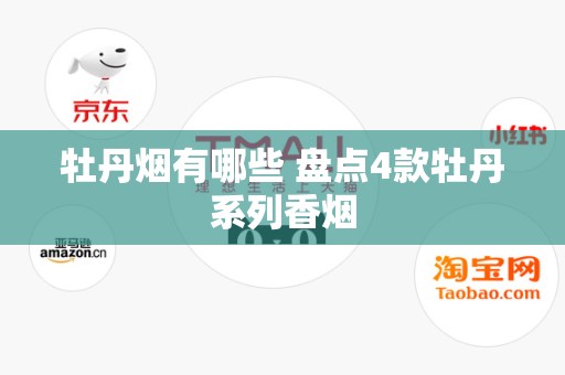 牡丹烟有哪些 盘点4款牡丹系列香烟