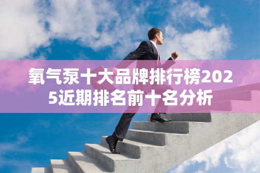 氧气泵十大品牌排行榜2025近期排名前十名分析