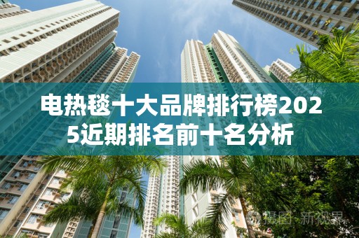 电热毯十大品牌排行榜2025近期排名前十名分析