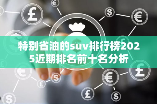 特别省油的suv排行榜2025近期排名前十名分析