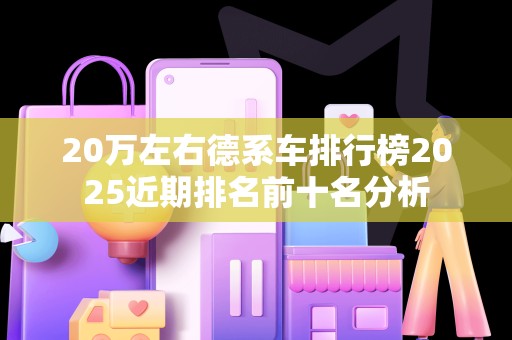 20万左右德系车排行榜2025近期排名前十名分析