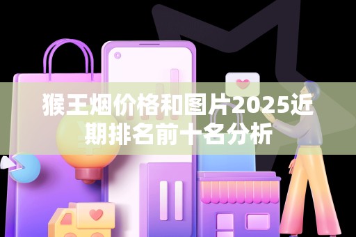 猴王烟价格和图片2025近期排名前十名分析