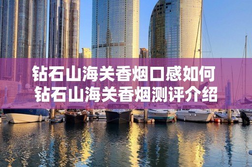 钻石山海关香烟口感如何 钻石山海关香烟测评介绍