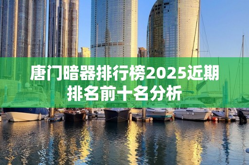 唐门暗器排行榜2025近期排名前十名分析