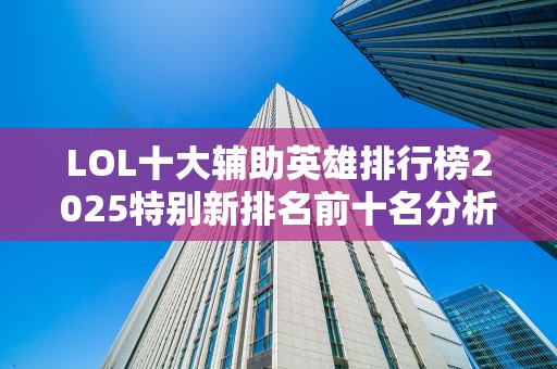 LOL十大辅助英雄排行榜2025特别新排名前十名分析