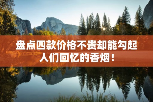 盘点四款价格不贵却能勾起人们回忆的香烟！