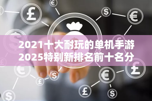 2021十大耐玩的单机手游2025特别新排名前十名分析