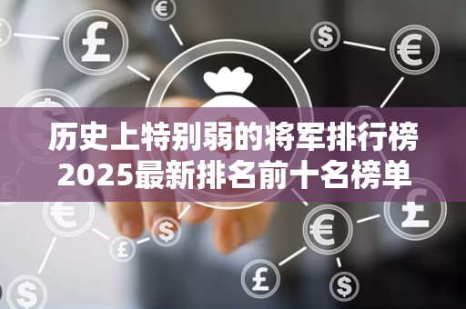 历史上特别弱的将军排行榜2025最新排名前十名榜单出炉