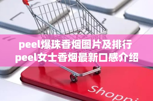 peel爆珠香烟图片及排行 peel女士香烟最新口感介绍