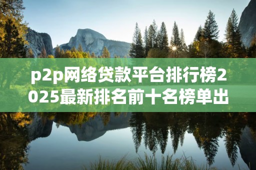 p2p网络贷款平台排行榜2025最新排名前十名榜单出炉
