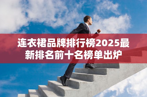 连衣裙品牌排行榜2025最新排名前十名榜单出炉