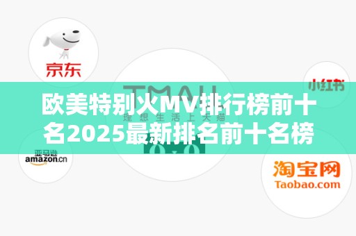 欧美特别火MV排行榜前十名2025最新排名前十名榜单出炉