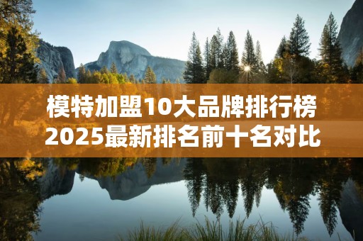 模特加盟10大品牌排行榜2025最新排名前十名对比