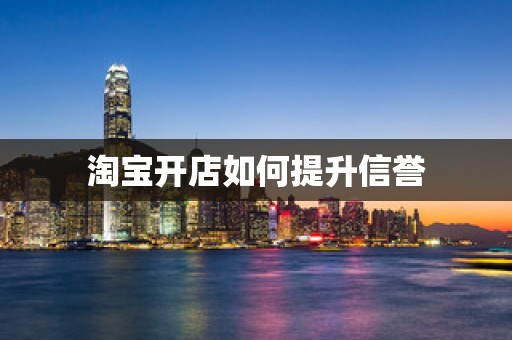 淘宝开店如何提升信誉