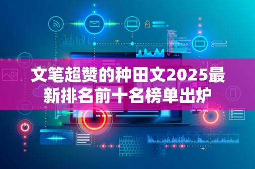 文笔超赞的种田文2025最新排名前十名榜单出炉