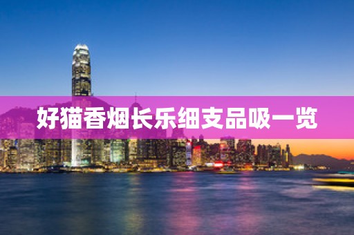 好猫香烟长乐细支品吸一览