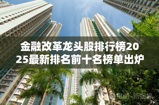 金融改革龙头股排行榜2025最新排名前十名榜单出炉