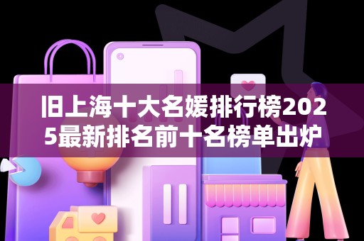 旧上海十大名媛排行榜2025最新排名前十名榜单出炉