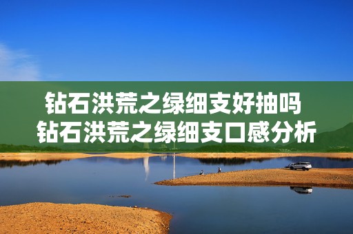 钻石洪荒之绿细支好抽吗 钻石洪荒之绿细支口感分析