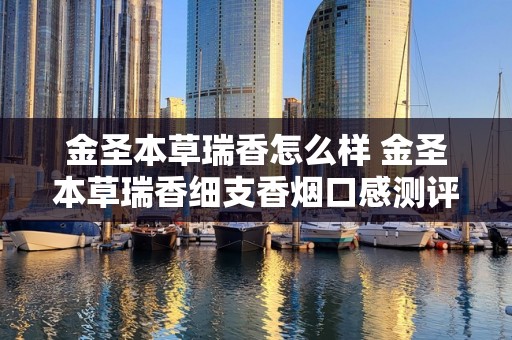 金圣本草瑞香怎么样 金圣本草瑞香细支香烟口感测评