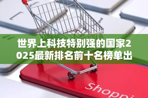 世界上科技特别强的国家2025最新排名前十名榜单出炉