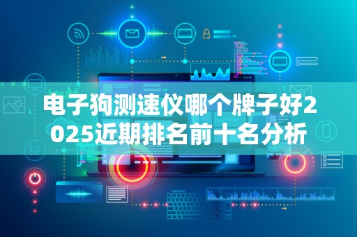 电子狗测速仪哪个牌子好2025近期排名前十名分析