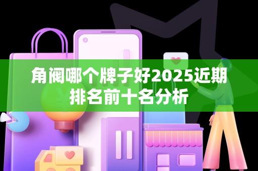 角阀哪个牌子好2025近期排名前十名分析