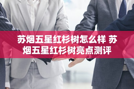 苏烟五星红杉树怎么样 苏烟五星红杉树亮点测评