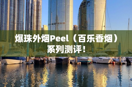 爆珠外烟Peel（百乐香烟）系列测评！