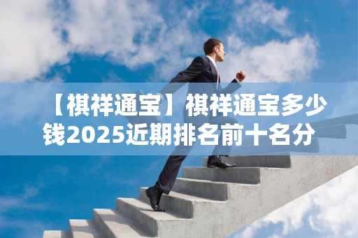 【祺祥通宝】祺祥通宝多少钱2025近期排名前十名分析