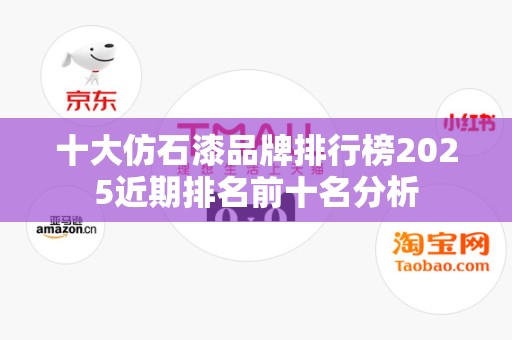 十大仿石漆品牌排行榜2025近期排名前十名分析