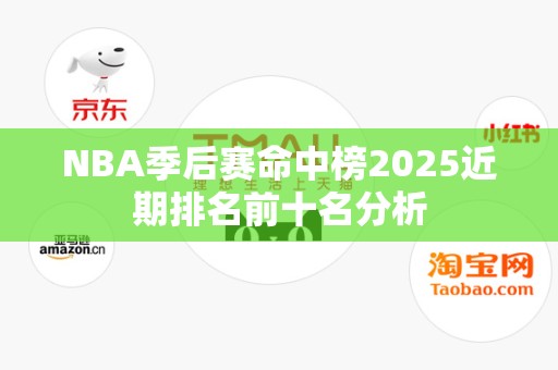 NBA季后赛命中榜2025近期排名前十名分析