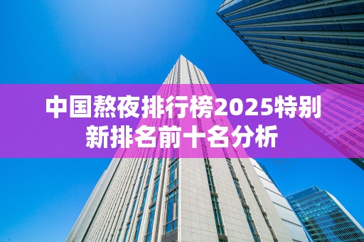 中国熬夜排行榜2025特别新排名前十名分析