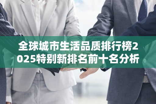 全球城市生活品质排行榜2025特别新排名前十名分析