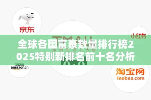 全球各国富豪数量排行榜2025特别新排名前十名分析