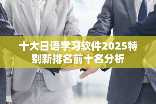十大日语学习软件2025特别新排名前十名分析