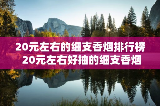 20元左右的细支香烟排行榜 20元左右好抽的细支香烟推荐