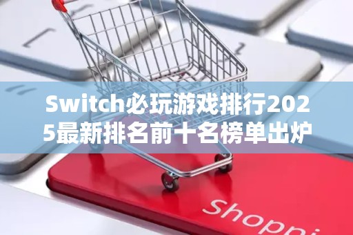 Switch必玩游戏排行2025最新排名前十名榜单出炉
