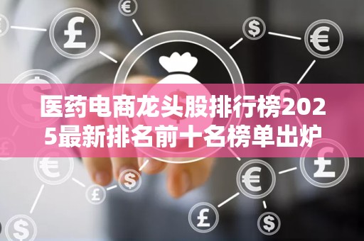 医药电商龙头股排行榜2025最新排名前十名榜单出炉