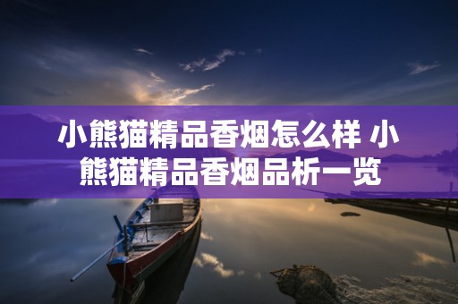 小熊猫精品香烟怎么样 小熊猫精品香烟品析一览