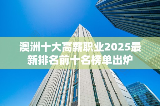 澳洲十大高薪职业2025最新排名前十名榜单出炉