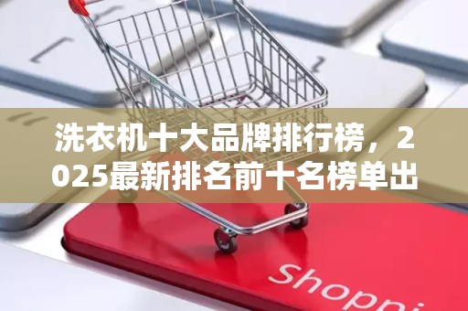 洗衣机十大品牌排行榜，2025最新排名前十名榜单出炉