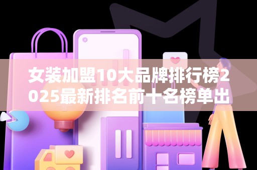 女装加盟10大品牌排行榜2025最新排名前十名榜单出炉