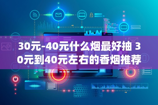 30元-40元什么烟最好抽 30元到40元左右的香烟推荐(8款)