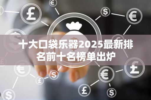 十大口袋乐器2025最新排名前十名榜单出炉