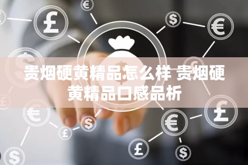 贵烟硬黄精品怎么样 贵烟硬黄精品口感品析