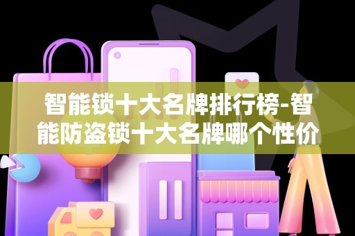 智能锁十大名牌排行榜-智能防盗锁十大名牌哪个性价比特别高2025最新排名前十名榜单出炉