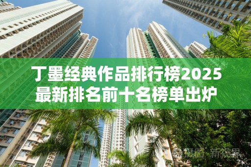 丁墨经典作品排行榜2025最新排名前十名榜单出炉
